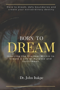 BORN TO DREAM: Inspiring The Dreamer Within To Create A Life Of Purpose And Fulfilment