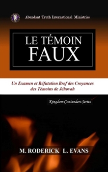 Le Témoin Faux: Un Examen des Doctrines des Témoins de Jéhovah (French Edition)