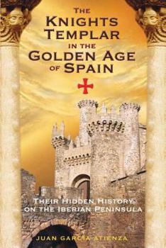 Paperback The Knights Templar in the Golden Age of Spain: Their Hidden History on the Iberian Peninsula Book