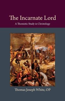 The Incarnate Lord: A Thomistic Study in Christology - Book  of the Thomistic Ressourcement Series