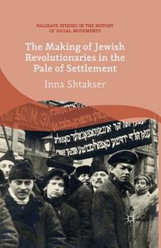 Paperback The Making of Jewish Revolutionaries in the Pale of Settlement: Community and Identity During the Russian Revolution and Its Immediate Aftermath, 1905 Book