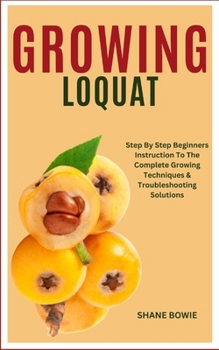 Paperback Growing Loquat: Step By Step Beginners Instruction To The Complete Growing Techniques & Troubleshooting Solutions Book
