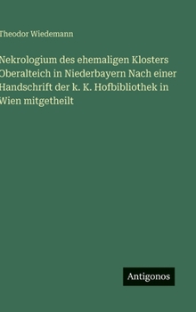 Nekrologium des ehemaligen Klosters Oberalteich in Niederbayern Nach einer Handschrift der k. K. Hofbibliothek in Wien mitgetheilt
