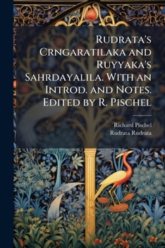 Rudrata's Crngaratilaka and Ruyyaka's Sahrdayalila. with an Introd. and Notes. Edited by R. Pischel