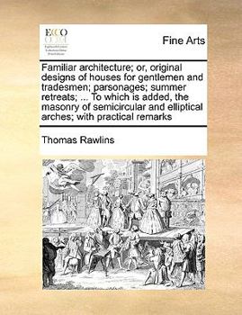 Paperback Familiar architecture; or, original designs of houses for gentlemen and tradesmen; parsonages; summer retreats; ... To which is added, the masonry of Book