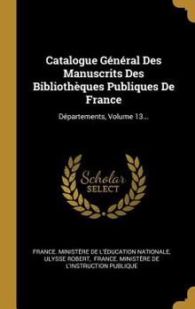 Hardcover Catalogue Général Des Manuscrits Des Bibliothèques Publiques De France: Départements, Volume 13... [French] Book