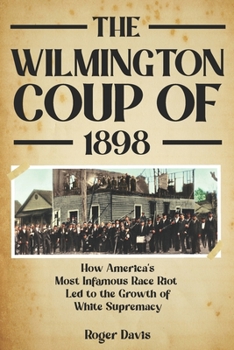 Paperback The Wilmington Coup of 1898: How America's Most Infamous Race Riot Led to the Growth of White Supremacy Book