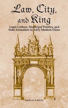 Law, City, and King: Legal Culture, Municipal Politics, and State Formation in Early Modern Dijon - Book  of the Changing Perspectives on Early Modern Europe