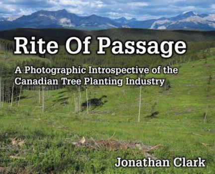 Hardcover Rite Of Passage: A Photographic Introspective of the Canadian Tree Planting Industry Book