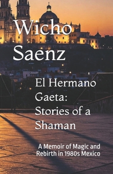 El Hermano Gaeta: Stories of a Shaman: A Memoir of Magic and Rebirth in 1980s Mexico