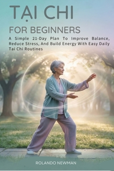 TAI CHI FOR BEGINNERS: A Simple 21-Day Plan To Improve Balance, Reduce Stress, And Build Energy With Easy Daily Tai Chi Routines