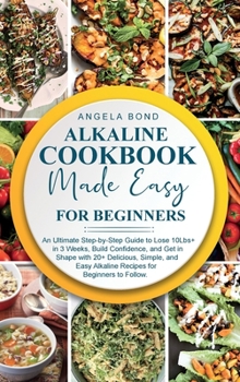 Hardcover Alkaline Cookbook Made Easy for Beginners: An Ultimate Step-by-Step Guide to Lose 10Lbs+ in 3 Weeks, Build Confidence, and Get in Shape with 20+ Delic Book