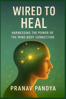 WIRED TO HEAL Harnessing the Power of the Mind-Body Connection