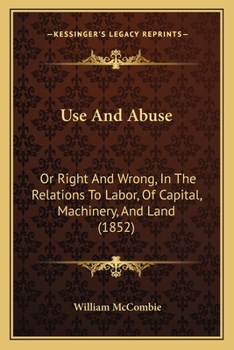 Paperback Use And Abuse: Or Right And Wrong, In The Relations To Labor, Of Capital, Machinery, And Land (1852) Book