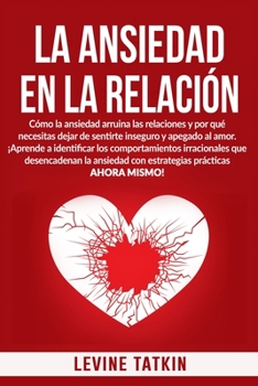 Paperback La Ansiedad En La Relación: Cómo la ansiedad arruina las relaciones y por qué necesitas dejar de sentirte inseguro y apegado al amor. [Spanish] Book