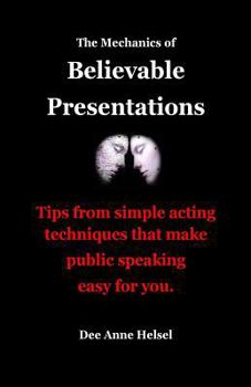 Paperback The Mechanics of Believable Presentations: Simple acting techniques that make public speaking easy. Book