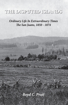 Paperback The Disputed Islands Ordinary Life in Extraordinary Times The San Juans, 1850-1874 Book