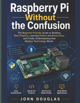 Paperback Raspberry Pi Without The Confusion: The Beginner-Friendly Guide to Building Real Projects, Learning Python and Electronics, and Finally Understanding Book