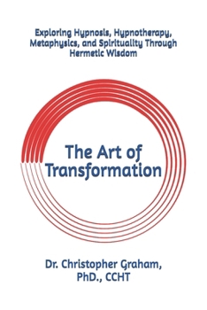 The Art of Transformation: Exploring Hypnosis, Hypnotherapy, Metaphysics, and Spirituality Through Hermetic Wisdom