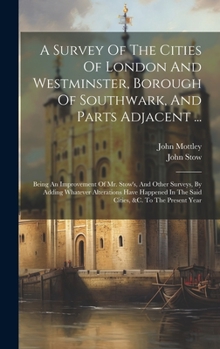 Hardcover A Survey Of The Cities Of London And Westminster, Borough Of Southwark, And Parts Adjacent ...: Being An Improvement Of Mr. Stow's, And Other Surveys, Book