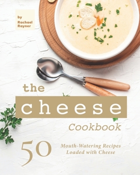 Paperback The Cheese Cookbook: 50 Mouth-Watering Recipes Loaded with Cheese Book