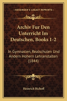 Paperback Archiv Fur Den Unterricht Im Deutschen, Books 1-2: In Gymnasien, Realschulen Und Andern Hohern Lehranstalten (1844) [German] Book
