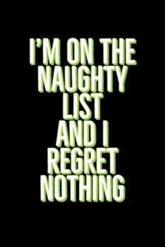 I'm on The Naughty List And I Regret Nothing: Funny Santa's List Notebook| Journal|Diary|Organizer Gift For Christmas and Birthday (6x9) 100 Pages ... Souvenir Present for Friends and Family 2019.