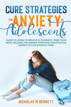 Paperback Cure Strategies for Anxiety in Adolescents: Guide to Learn to Believe in Yourself, Tame Your Mind, Release the Hidden Potential and Positive Energy to Book