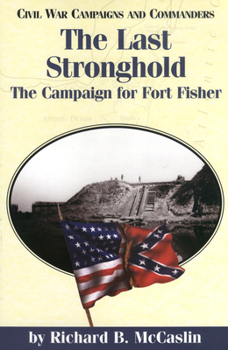 The Last Stronghold: The Campaign for Fort Fisher (Civil War Campaigns and Commanders Series.) - Book  of the Civil War Campaigns and Commanders Series