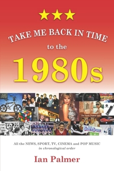 Paperback Take Me Back in Time to the 1980s: All the NEWS, SPORT, TV and POP MUSIC in chronological order Book