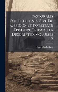 Pastoralis Solicitudinis, Sive De Officio, Et Potestate Episcopi, Tripartita Descriptio, Volumes 1-2 (Latin Edition)