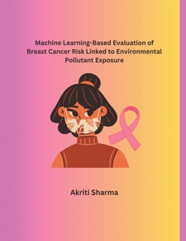 Machine Learning-Based Evaluation of Breast Cancer Risk Linked to Environmental Pollutant Exposure