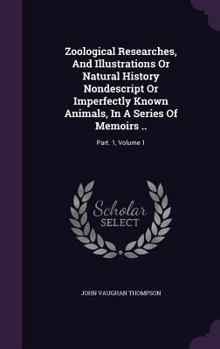 Hardcover Zoological Researches, And Illustrations Or Natural History Nondescript Or Imperfectly Known Animals, In A Series Of Memoirs ..: Part. 1, Volume 1 Book