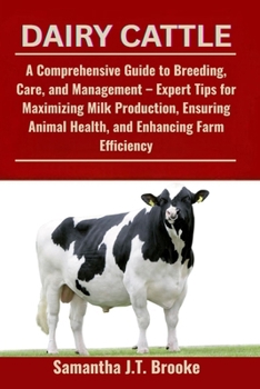 DAIRY CATTLE: A Comprehensive Guide to Breeding, Care, and Management – Expert Tips for Maximizing Milk Production, Ensuring Animal Health, and Enhancing Farm Efficiency