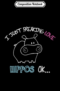 Composition Notebook: I Just Freaking Love Hippos OK Baby Hippo Lover Gift  Journal/Notebook Blank Lined Ruled 6x9 100 Pages