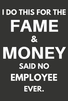 Paperback I Do This For The Fame & Money Said No Employee Ever: Gifts For Employees Blank Lined Notebooks, Journals, Planners and Diaries to Write In - Employee Book
