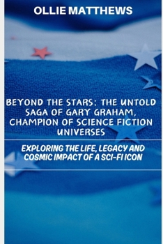GARY GRAHAM: The Untold Saga of Champion of Science Fiction Universes: Exploring the life, legacy and cosmic Impact of a Sci-Fi Icon