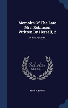 Memoirs Of The Late Mrs. Robinson Written By Herself, 2: In Two Volumes