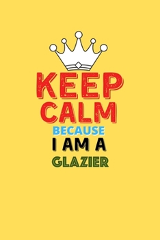 Paperback Keep Calm Because I Am A Glazier - Funny Glazier Notebook And Journal Gift: Lined Notebook / Journal Gift, 120 Pages, 6x9, Soft Cover, Matte Finish Book