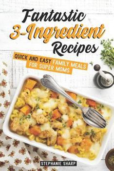 Paperback Fantastic 3-Ingredient Recipes: Quick and Easy Family Meals for Super Moms Book