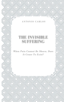 Paperback The Invisible Suffering: When Pain Cannot be Shown, Does it Cease to Exist? Book