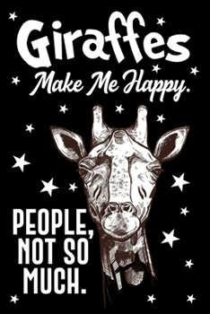Giraffes Make Me Happy. People, Not So Much Journal: Funny Lined Journals For Giraffe Lover Boys Girls and Kids - Perfect 120 Pages Lined Diary Book Journal Gifts For Men and Women Who Love Giraffes