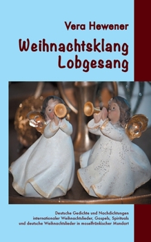 Weihnachtsklang - Lobgesang: Deutsche Gedichte und Nachdichtungen internationaler Weihnachtslieder, Gospels, Spirituals und deutsche Weihnachtslieder in moselfränkischer Mundart (German Edition)