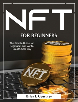 Paperback NFT For Beginners: The Simple Guide for Beginners on How to Create, Sell, Buy Book