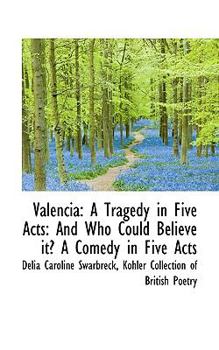 Paperback Valencia: A Tragedy in Five Acts: And Who Could Believe It? a Comedy in Five Acts Book