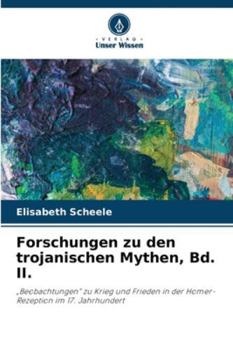 Forschungen zu den trojanischen Mythen, Bd. II.: „Beobachtungen“ zu Krieg und Frieden in der Homer-Rezeption im 17. Jahrhundert (German Edition)