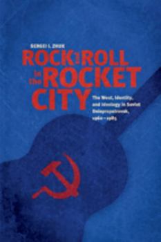 Hardcover Rock and Roll in the Rocket City: The West, Identity, and Ideology in Soviet Dniepropetrovsk, 1960-1985 Book