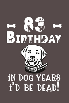 83 Birthday - In Dog Years I'd Be Dead!: Best Unique Funny Cool Humor Birthday Gifts For 83 Years Old Dog Lovers - 83rd Birthday Gift for Men / Women