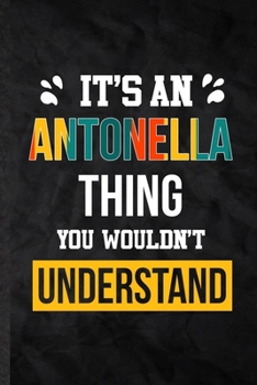 It's an Antonella Thing You Wouldn't Understand: Blank Practical Personalized Antonella Lined Notebook/ Journal For Favorite First Name, Inspirational ... Birthday Gift Idea Fun Useful Cuteness