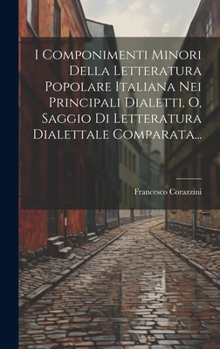 Hardcover I Componimenti Minori Della Letteratura Popolare Italiana Nei Principali Dialetti, O, Saggio Di Letteratura Dialettale Comparata... [Italian] Book